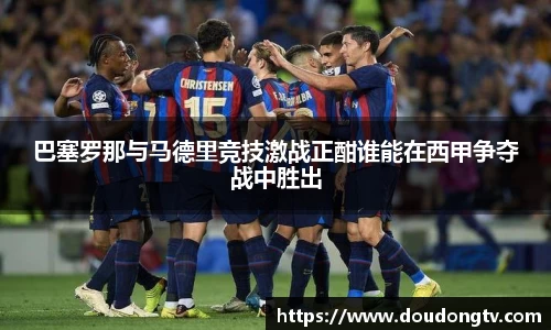 巴塞罗那与马德里竞技激战正酣谁能在西甲争夺战中胜出
